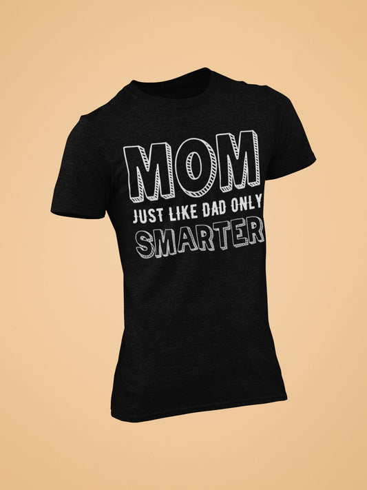 Mom - Just like Dad but smarter Tshirt